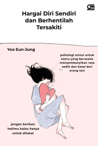 Image of Hargai diri sendiri dan berhentilah tersakiti: psikologi emosi untuk kamu yang berusaha menyembunyikan sedih dan kesal dari orang lain